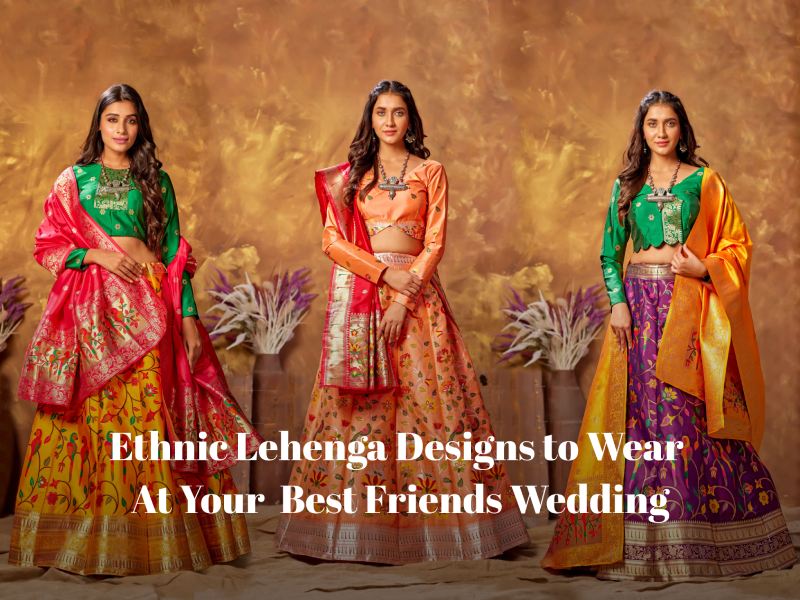 Ethnic Lehenga Designs to Wear At Your Best Friend’s Wedding